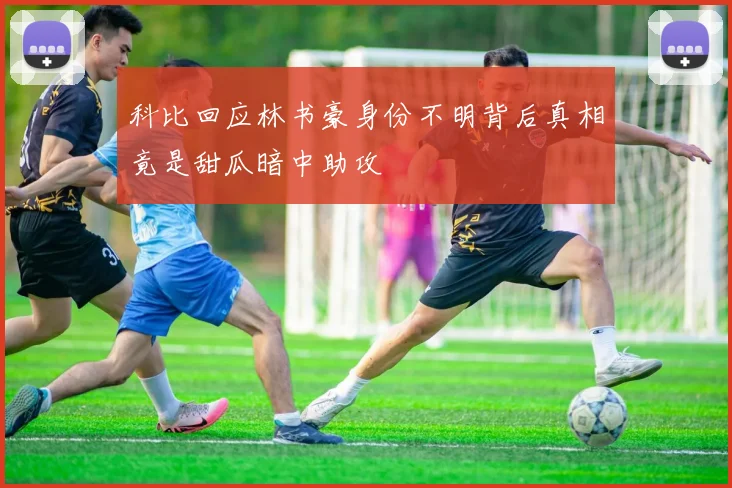科比回应林书豪身份不明背后真相竟是甜瓜暗中助攻