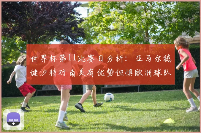 世界杯第11比赛日分析：亚马尔稳健沙特对南美有优势但惧欧洲球队