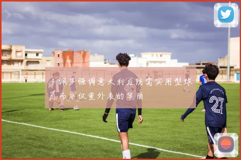 卡佩罗强调意大利后防需实用型球员而非仅重外表的华丽