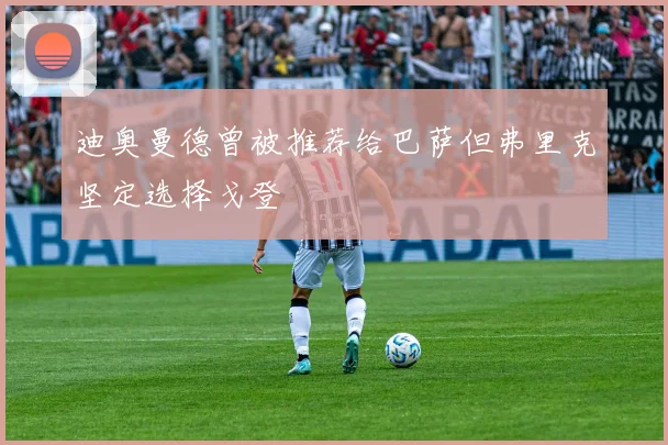 迪奥曼德曾被推荐给巴萨但弗里克坚定选择戈登