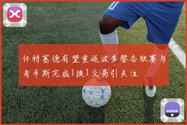 怀特塞德有望重返波多黎各联赛与考辛斯完成1换1交易引关注