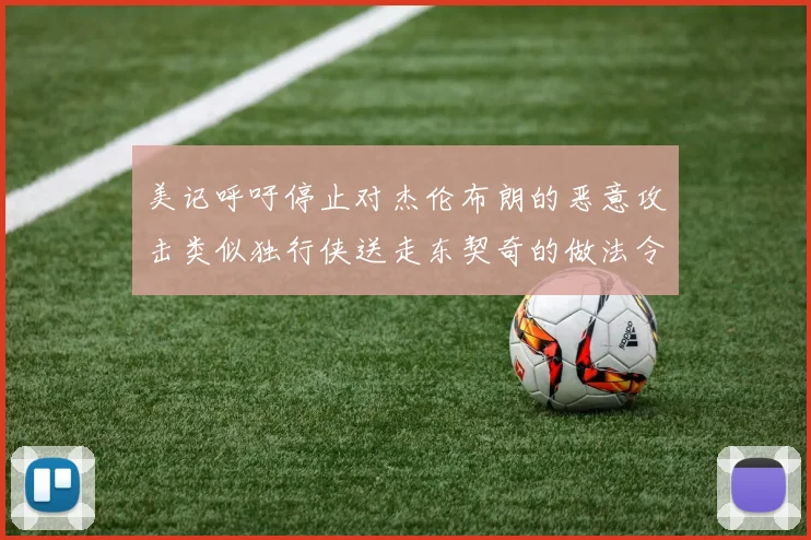 美记呼吁停止对杰伦布朗的恶意攻击类似独行侠送走东契奇的做法令人作呕