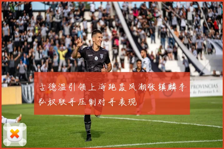 古德温引领上海跑轰风潮张镇麟李弘权联手压制对手表现