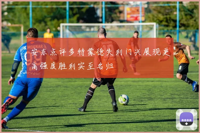 安东点评多特蒙德失利门兴展现更高强度胜利实至名归