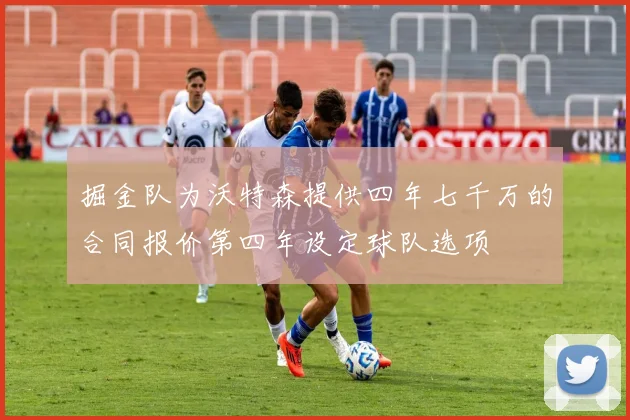 掘金队为沃特森提供四年七千万的合同报价第四年设定球队选项
