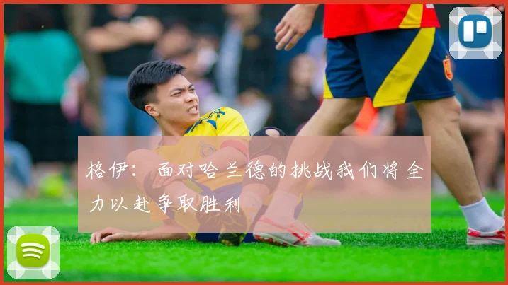 格伊：面对哈兰德的挑战我们将全力以赴争取胜利
