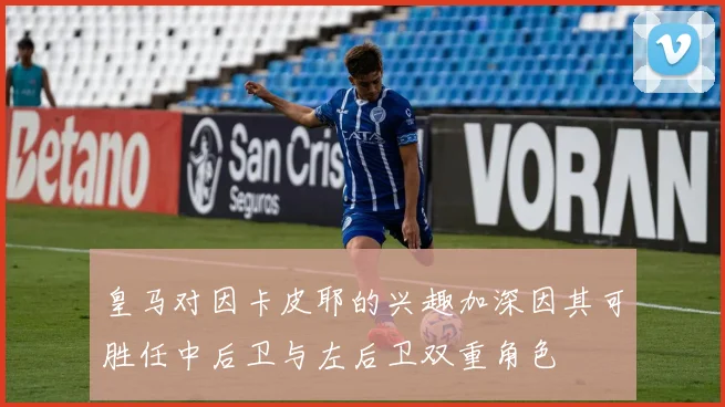 皇马对因卡皮耶的兴趣加深因其可胜任中后卫与左后卫双重角色