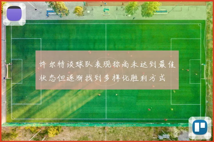 许尔特谈球队表现称尚未达到最佳状态但逐渐找到多样化胜利方式