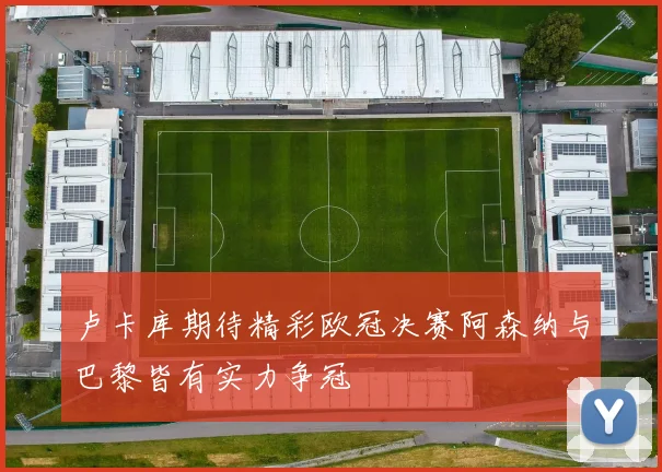 卢卡库期待精彩欧冠决赛阿森纳与巴黎皆有实力争冠