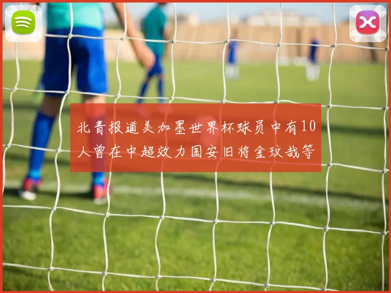 北青报道美加墨世界杯球员中有10人曾在中超效力国安旧将金玟哉等三人入选