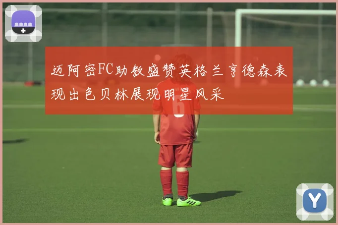 迈阿密FC助教盛赞英格兰亨德森表现出色贝林展现明星风采