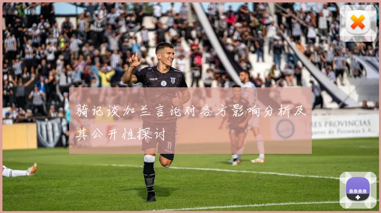 骑记谈加兰言论对各方影响分析及其公开性探讨