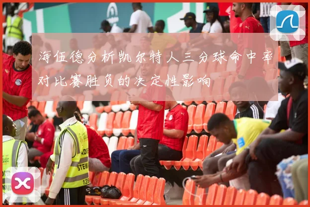 海伍德分析凯尔特人三分球命中率对比赛胜负的决定性影响