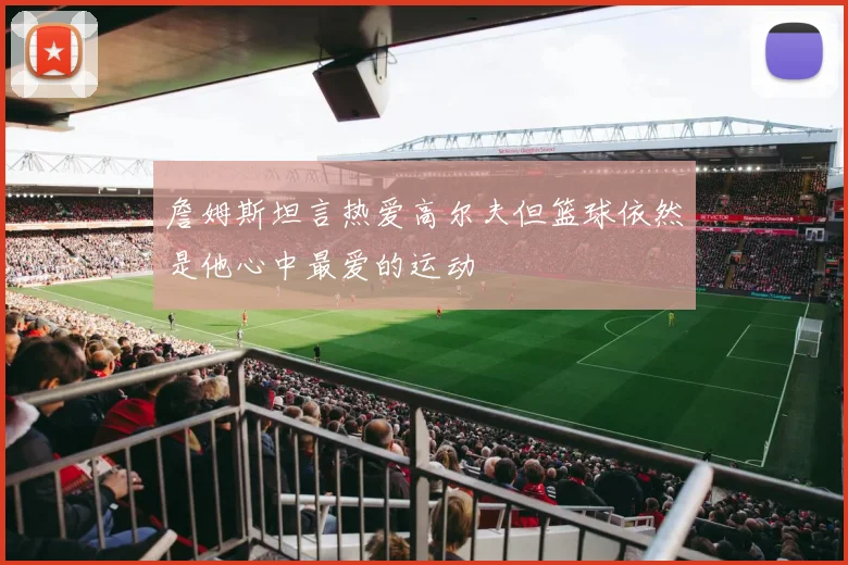 詹姆斯坦言热爱高尔夫但篮球依然是他心中最爱的运动