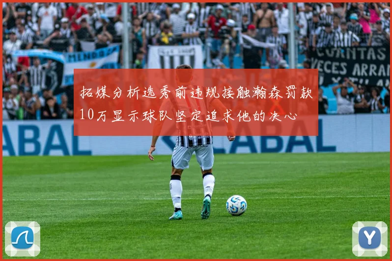 拓媒分析选秀前违规接触瀚森罚款10万显示球队坚定追求他的决心