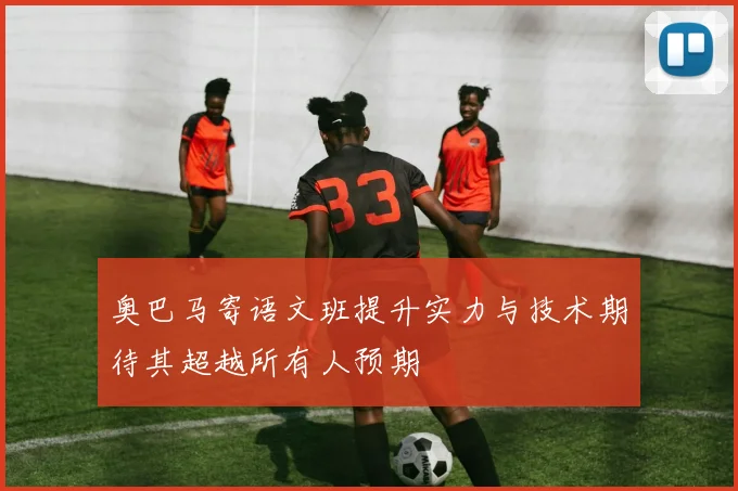 奥巴马寄语文班提升实力与技术期待其超越所有人预期